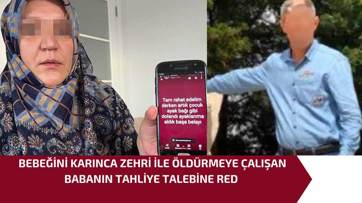 BEBEĞİNİ KARINCA ZEHRİ İLE ÖLDÜRMEYE ÇALIŞAN BABANIN TAHLİYE TALEBİNE RED