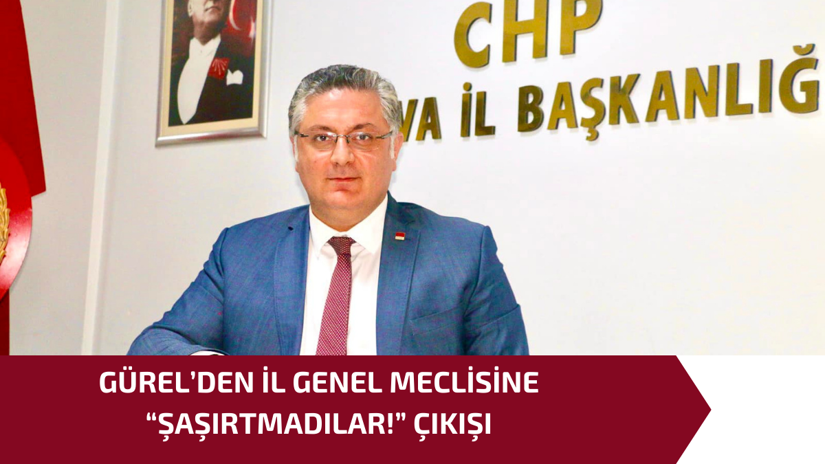 GÜREL’DEN İL GENEL MECLİSİNE “ŞAŞIRTMADILAR!” ÇIKIŞI