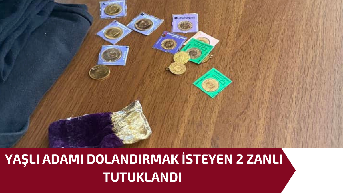 YAŞLI ADAMI DOLANDIRMAK İSTEYEN 2 ZANLI TUTUKLANDI