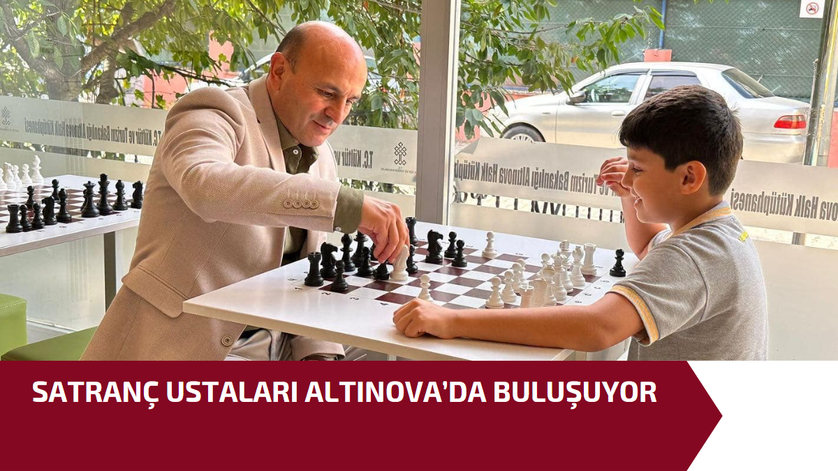 SATRANÇ USTALARI ALTINOVA’DA BULUŞUYOR