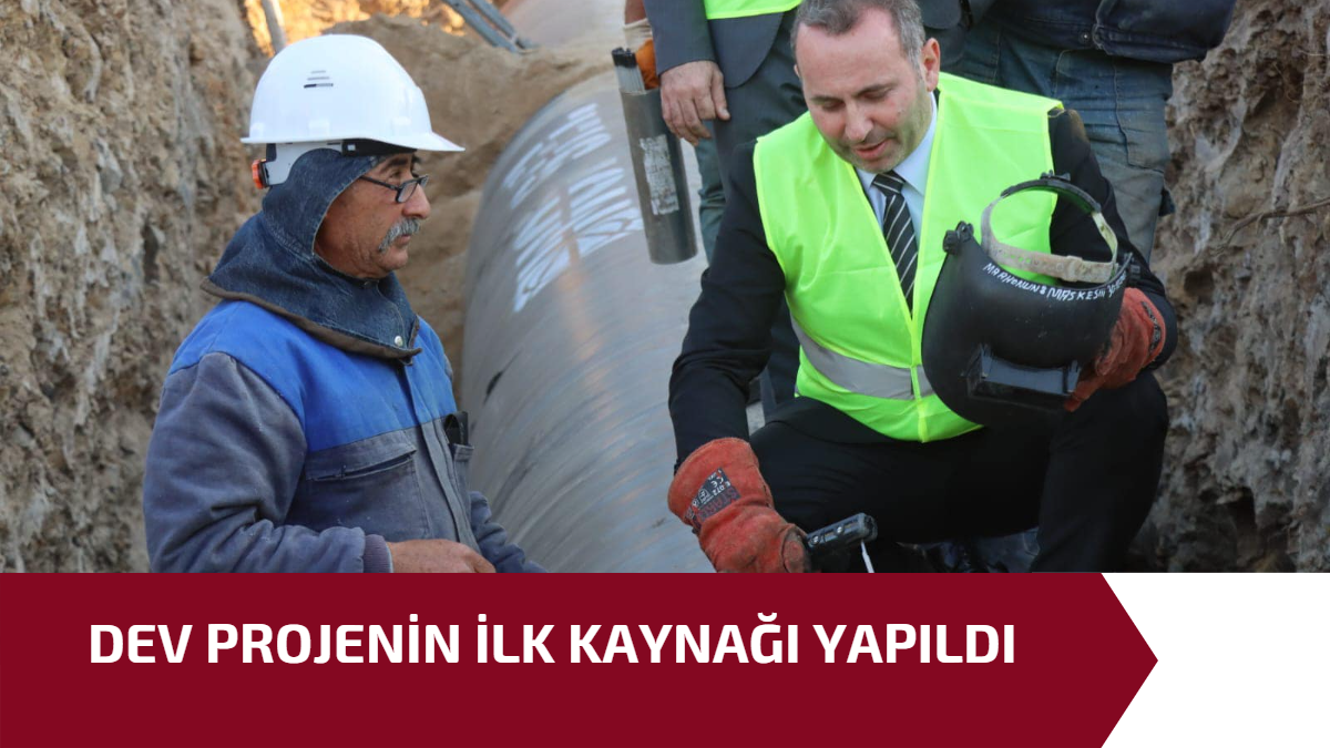 DEV PROJENİN İLK KAYNAĞI YAPILDI