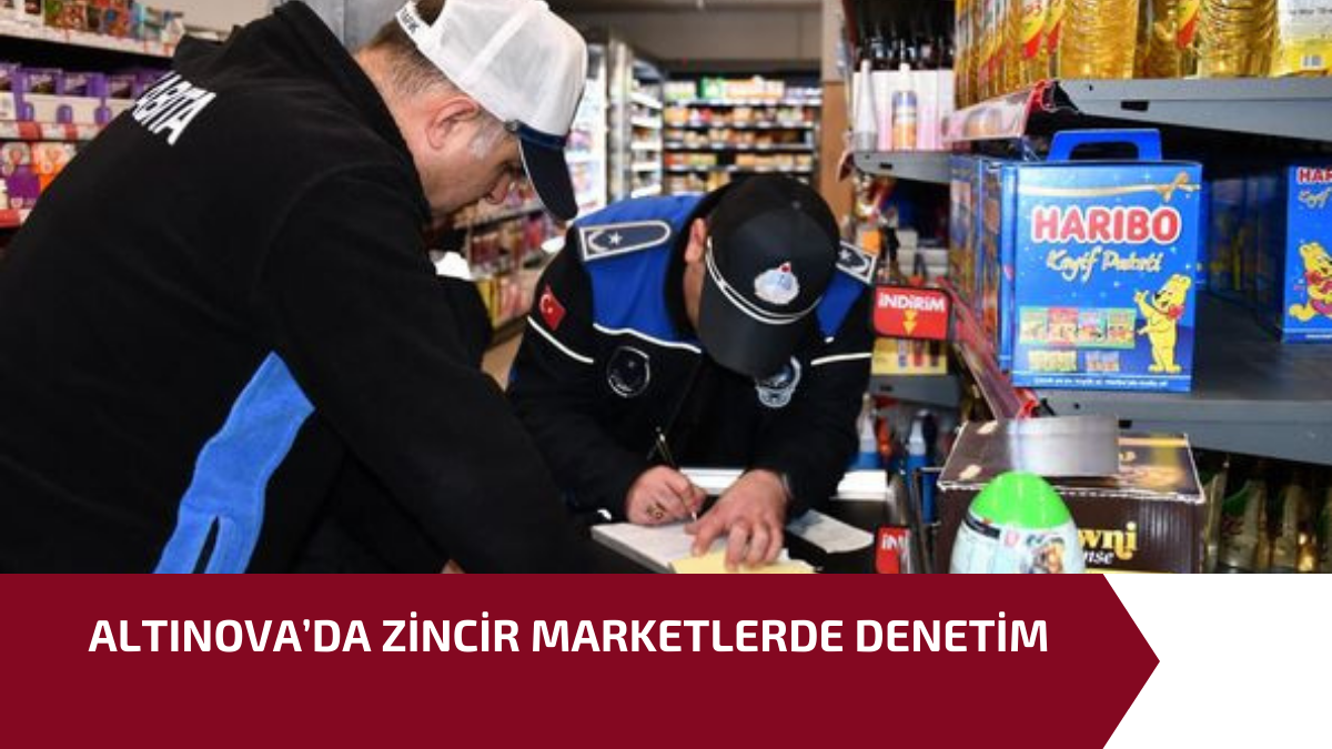 ALTINOVA’DA ZİNCİR MARKETLERDE DENETİM 1