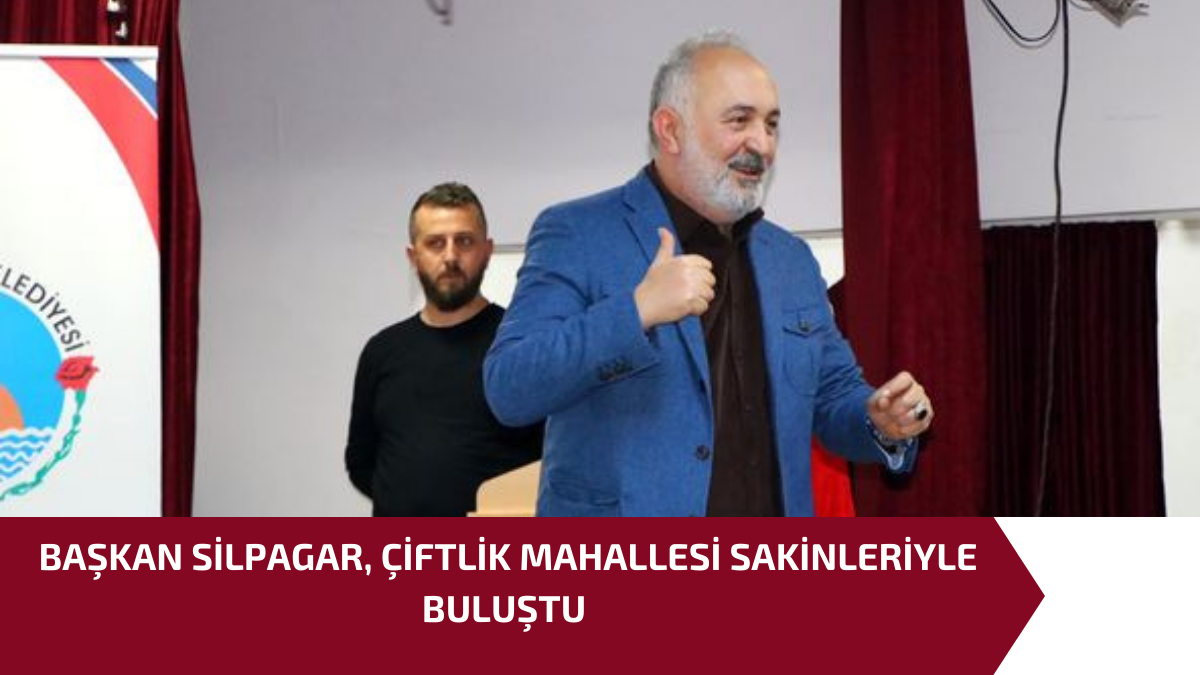 BAŞKAN SİLPAGAR, ÇİFTLİK MAHALLESİ SAKİNLERİYLE BULUŞTU 1