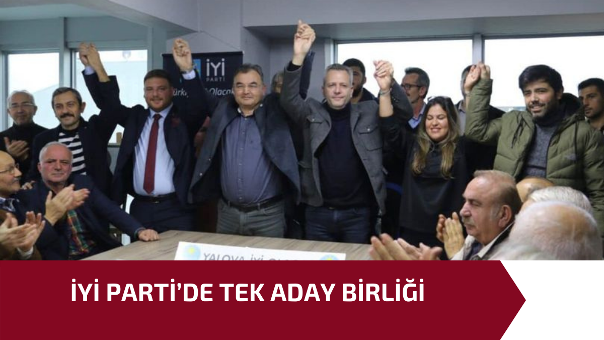 İYİ PARTİ’DE TEK ADAY BİRLİĞİ 1