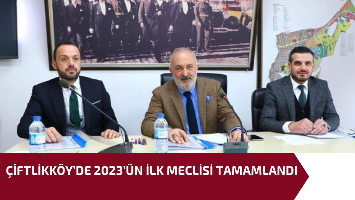 ÇİFTLİKKÖY’DE 2023’ÜN İLK MECLİSİ TAMAMLANDI