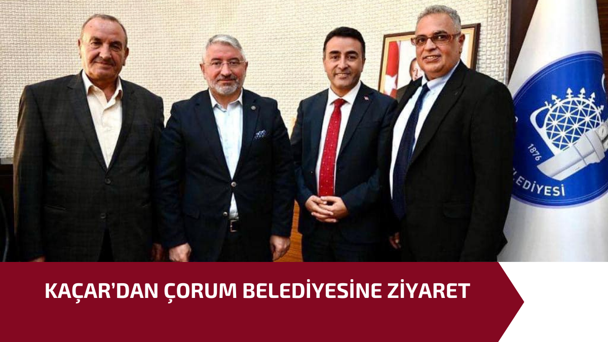 KAÇAR’DAN ÇORUM BELEDİYESİNE ZİYARET