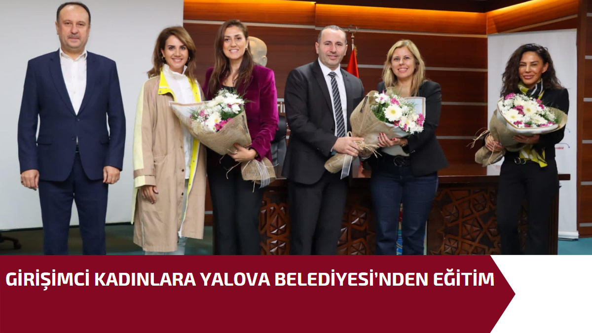 GİRİŞİMCİ KADINLARA YALOVA BELEDİYESİ’NDEN EĞİTİM
