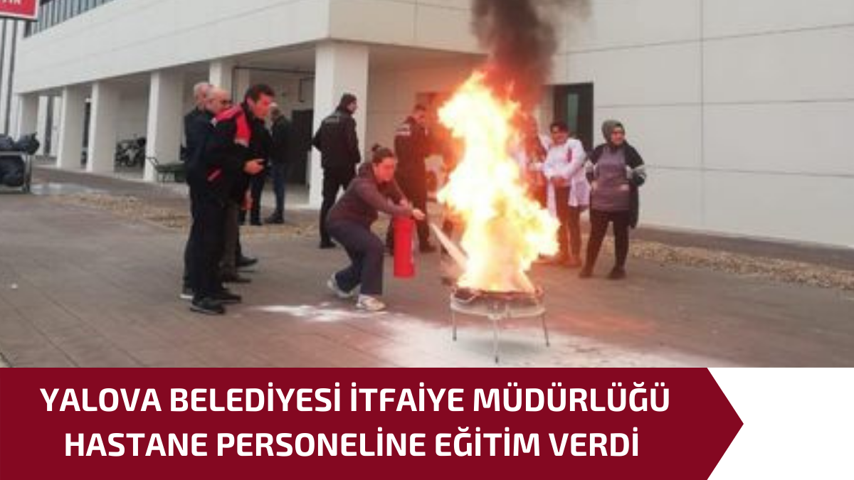 YALOVA BELEDİYESİ İTFAİYE MÜDÜRLÜĞÜ HASTANE PERSONELİNE EĞİTİM VERDİ 1