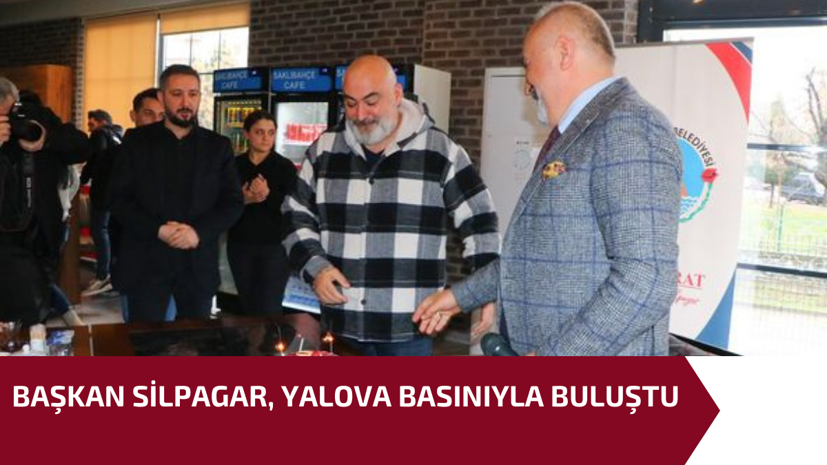 BAŞKAN SİLPAGAR, YALOVA BASINIYLA BULUŞTU 1