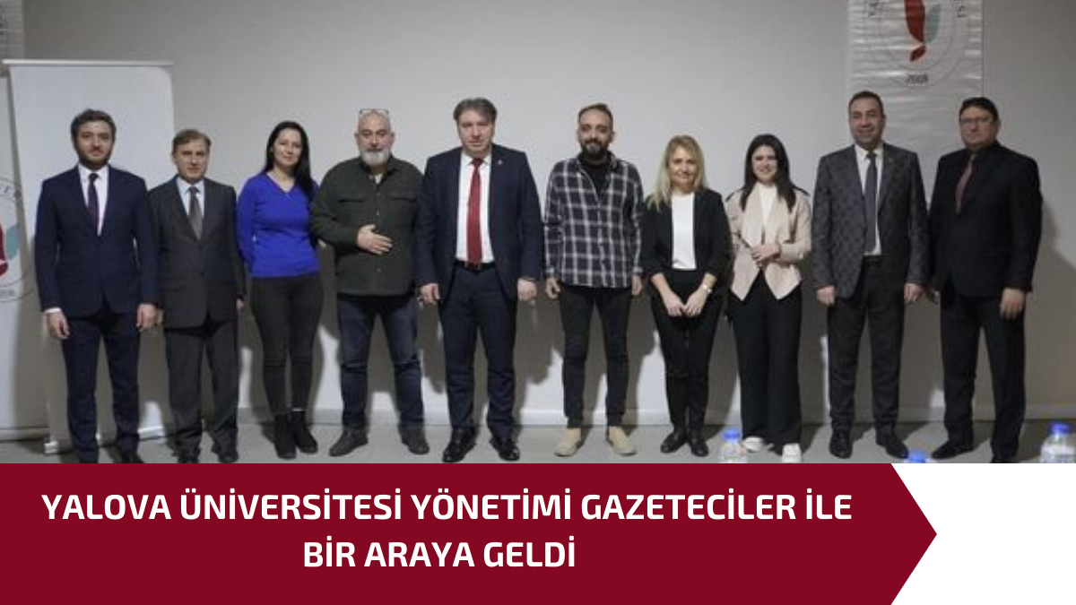YALOVA ÜNİVERSİTESİ YÖNETİMİ GAZETECİLER İLE BİR ARAYA GELDİ